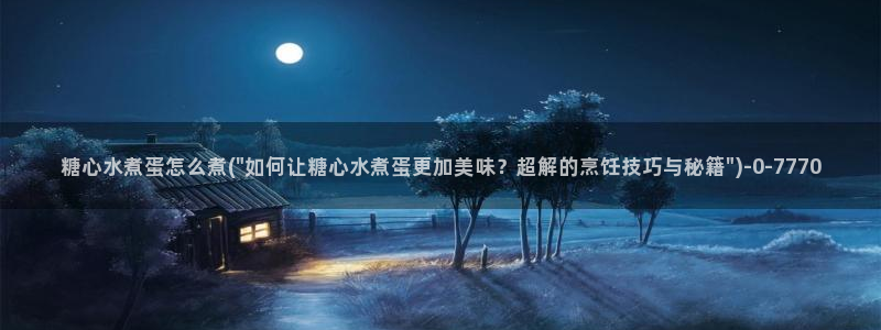 糖心18：糖心水煮蛋怎么煮(\