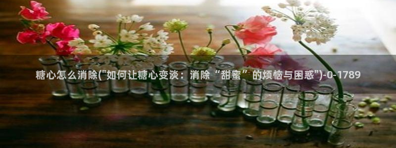糖心免费的：糖心怎么消除(\